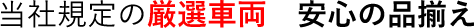 当社規定の厳選車両　安心の品揃え