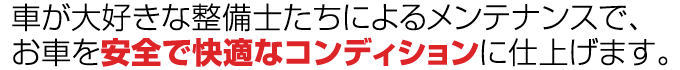 “車が大好きな整備士たちによるメンテナンスで、お車を安全で快適なコンディションに仕上げます。