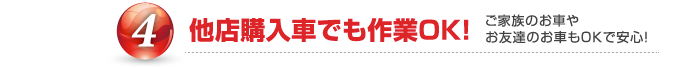 ④他店購入車でも作業OK! ご家族のお車やお友達のお車もOKで安心!